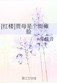 【资源】《（红楼同人）[红楼]贾母是个面瘫脸》作者：张佳音【完结+番外】
