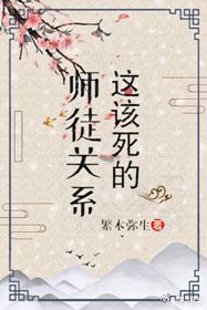 【资源】《这该死的师徒关系》作者：繁木弥生【完结+番外】
