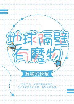 【资源】《地球隔壁有魔物》作者：暴躁的螃蟹【完结】