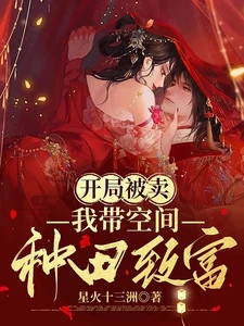 【资源】《开局被卖，我带空间种田致富》作者：星火十三洲【完结】