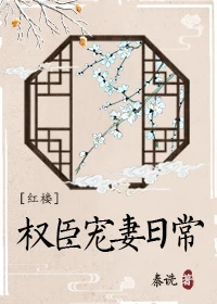 【资源】《（红楼同人）[红楼]权臣宠妻日常》作者：秦诜/霜色十字【完结+番外】