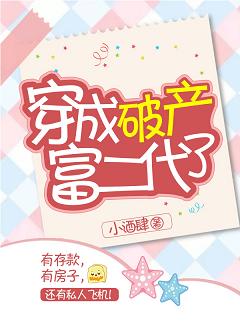 【资源】《穿成破产富二代了》作者：小酒肆【完结+番外】
