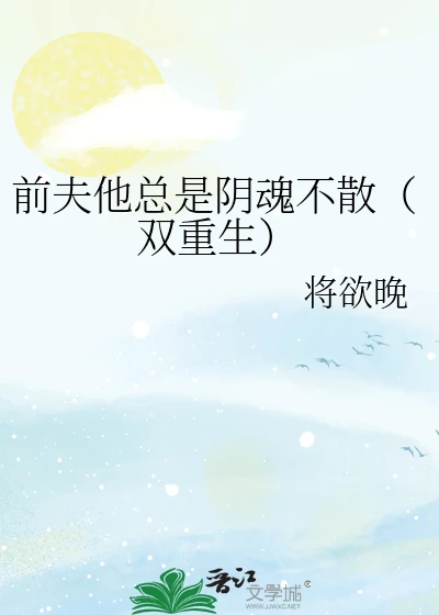 【资源】《前夫他总是阴魂不散（双重生）》作者：将欲晚【完结】