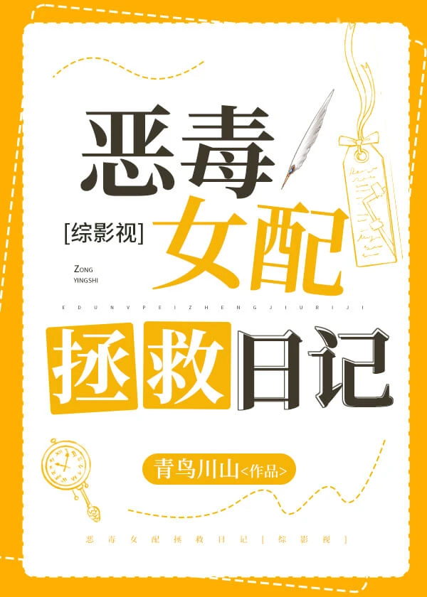 【资源】《（综影视同人）恶毒女配拯救日记[综影视]》作者：青鸟川山【完结+番外】