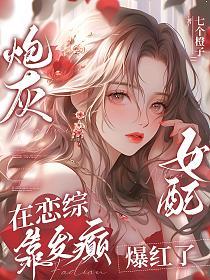 【资源】《炮灰女配在恋综靠发癫爆红了》作者：七个橙子【完结】