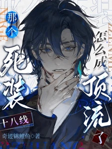 【资源】《那个死装十八线怎么成顶流了》作者:奇迹锦鲤鱼【完结】