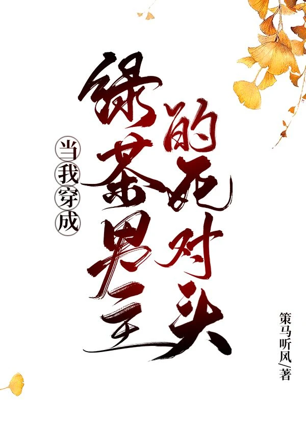 【资源】《当我穿成绿茶男主的死对头》作者：策马听风【完结+番外】
