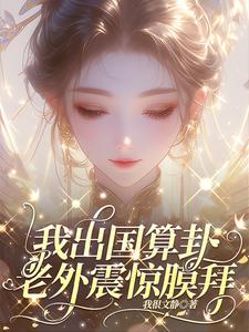 【资源】《我出国算卦，老外震惊膜拜》作者：我很文静【完结+番外】
