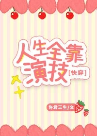 【资源】《人生全靠演技[快穿]》作者：许君三生【完结+番外】