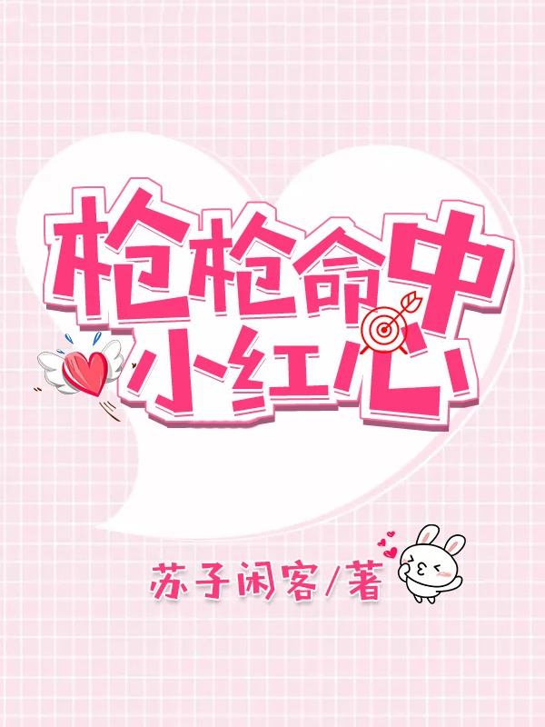 【资源】《枪枪命中小红心》作者：苏子闲客【完结】