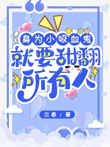 【资源】《身为小吸血鬼,就要甜翻所有人》作者:兰春【完结+番外】