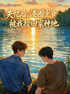 【资源】《失忆后，港圈少爷被我捡回家种地》作者：自信小瓶盖【完结+番外】
