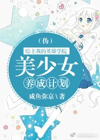 【资源】《（综同人）[主我英]美少女养成计划（伪）》作者：咸鱼弥京【完结】