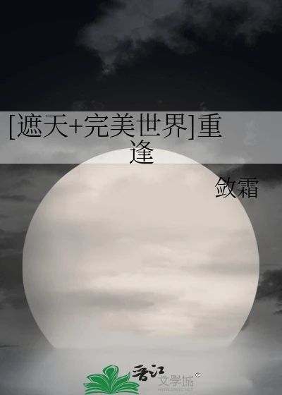 【资源】《（遮天+完美世界同人）[遮天+完美世界]重逢》作者：敛霜【完结+番外】