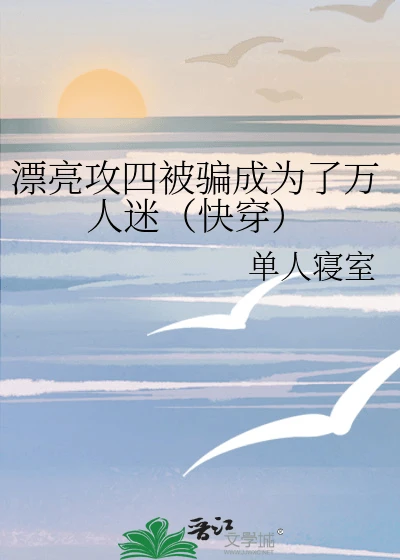 【资源】《漂亮攻四被骗成为了万人迷(快穿)》作者:香菇凉凉【完结+番外】