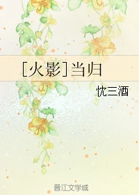 【资源】《（火影同人）[火影]当归》作者：忱三酒【完结】