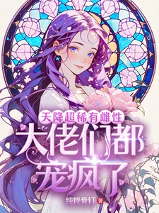 【资源】《天降超稀有雌性，大佬们都宠疯了》作者：纯粹骨钉【完结】