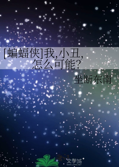 【资源】《（超级英雄同人）[蝙蝠侠]我,小丑,怎么可能？》作者：坐断东南【完结+番外】