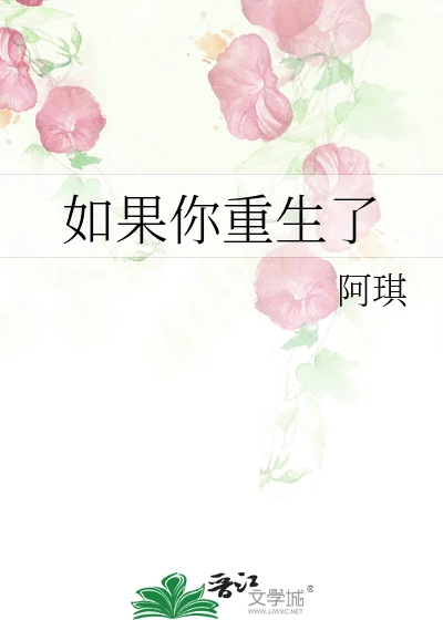 【资源】《如果你重生了》作者：阿琪【完结】