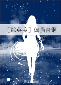 【资源】《（综英美同人）【综英美】倔强青铜》作者：修竹花开【完结】