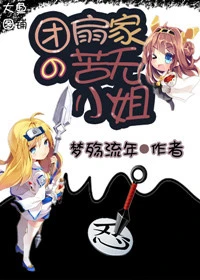 【资源】《（火影同人）团扇家的苦无小姐》作者：梦殇流年【完结】
