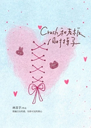 【资源】《Crush和老板同时掉马》作者：林喜芋【完结】