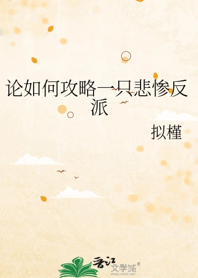 【资源】《论如何攻略一只悲惨反派》作者:拟槿【完结】