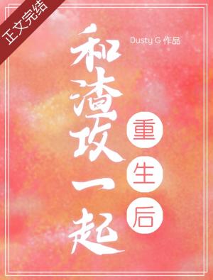【资源】《和渣攻一起重生后》作者：DustyG【CP完结+番外】