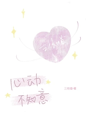 【资源】《心动不知意》作者：三枝喵【完结+番外】