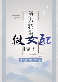 【资源】《努力转型做女配（穿书）》作者：月见愁【完结】