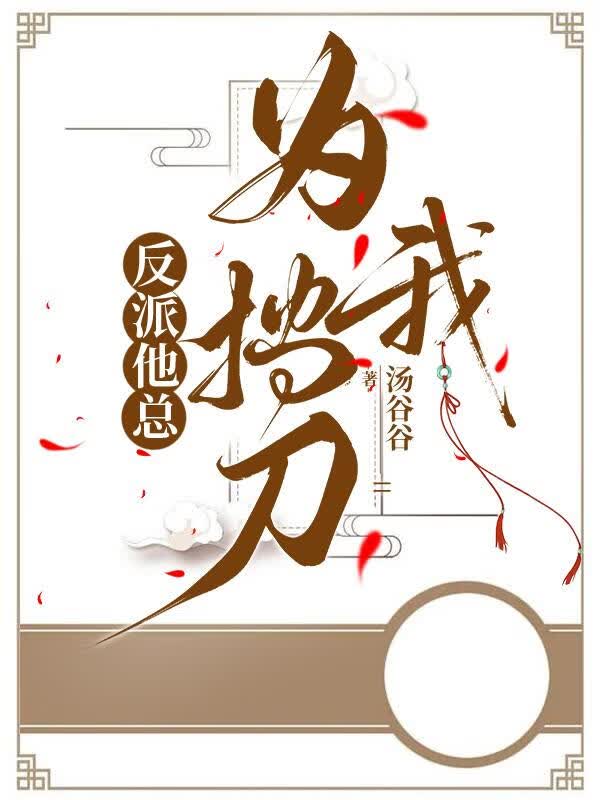 【资源】《反派他总为我挡刀》作者：汤谷谷【完结】