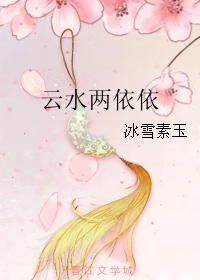 【资源】《云水两依依》作者：冰雪素玉【完结】