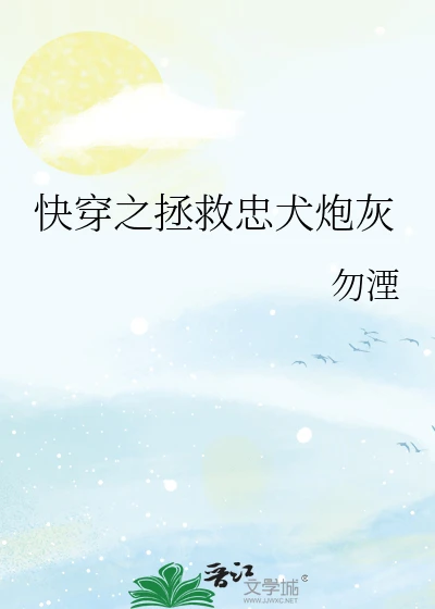 【资源】《快穿之拯救忠犬炮灰》作者:勿湮【完结+番外】