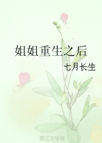 【资源】《姐姐重生之后》作者：七月长生【完结】