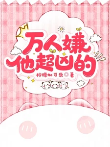 【资源】《万人嫌他超凶的》作者:柠檬加可乐【完结+番外】