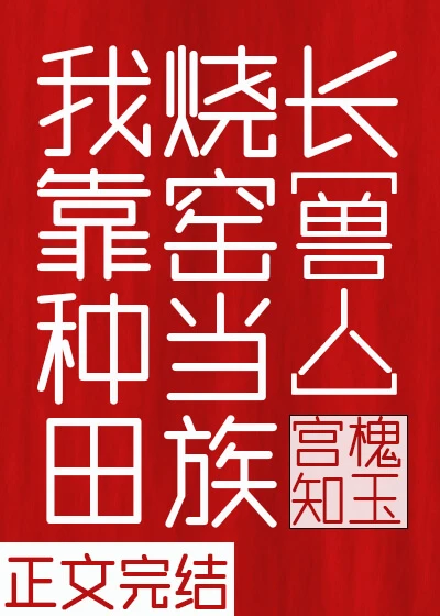 【资源】《我靠种田烧窑当族长》作者：宫槐知玉【完结+番外】