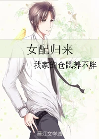 【资源】《女配归来》作者：我家的仓鼠养不胖【完结】