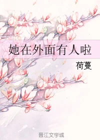 【资源】《她在外面有人啦》作者：荷蔓【完结】