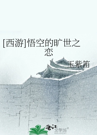 【资源】《（西游记同人）[西游]悟空的旷世之恋》作者：玉紫笛【完结+番外】