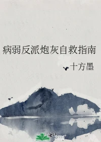 【资源】《病弱反派炮灰自救指南》作者：十方墨【完结+番外】