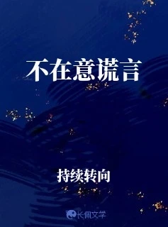 【资源】《不在意谎言》作者：持续转向【CP完结】