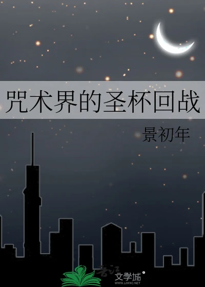 【资源】《（综漫同人）咒术界的圣杯回战》作者：景初年【完结】