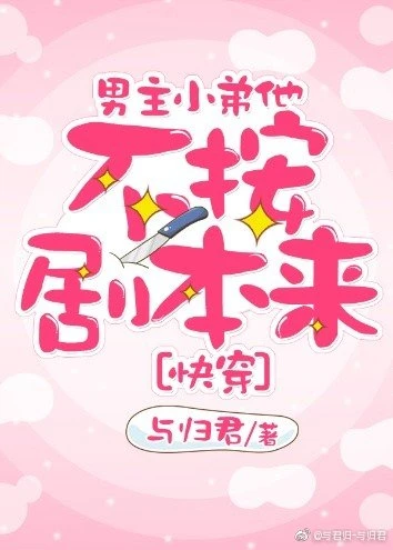 【资源】《男主小弟他不按剧本来[快穿]》作者：与归君【完结+番外】