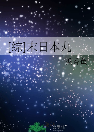 【资源】《（综漫同人）[综]末日本丸》作者：秃秃鱼【完结+番外】