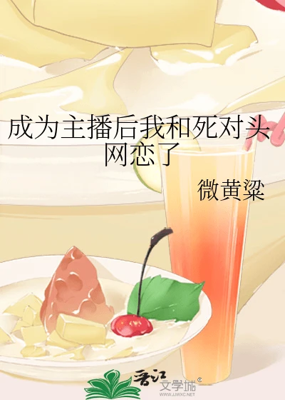 【资源】《成为主播后我和死对头网恋了》作者:微黄粱【完结+番外】
