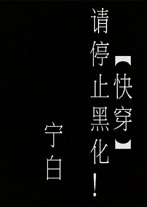 【资源】《快穿请停止黑化！》作者：宁白【完结+番外】