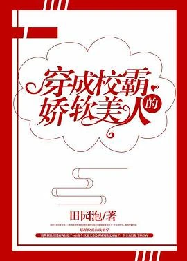 【资源】《穿成大佬的娇软美人/穿成校霸的娇软美人》作者：田园泡【完结+番外】（2019.7.2更新番外完结）