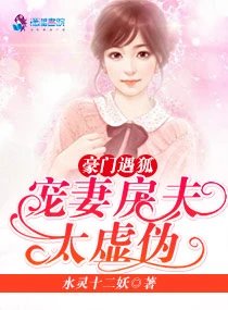 【资源】《豪门遇狐：宠妻戾夫太虚伪》作者：水灵妖十二【完结】