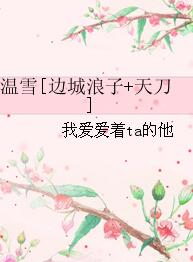【资源】《（边城浪子+天刀同人）温雪[边城浪子+天刀]》作者：我爱爱着ta的他【完结】