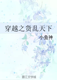 【资源】《穿越之货乱天下》作者：小鱼神【完结】
